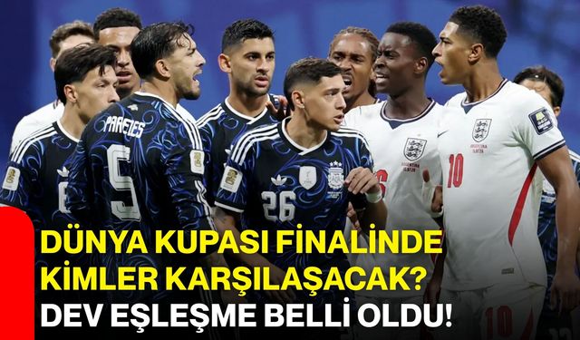 Dünya Kupası finalinde kimler karşılaşacak? Dev eşleşme belli oldu!