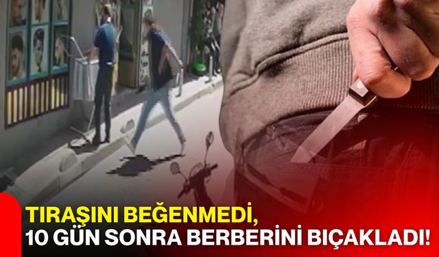 Tıraşını beğenmedi, 10 gün sonra berberini bıçakladı!