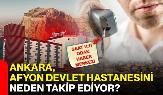 Ankara, Afyon Devlet Hastanesini neden takip ediyor?