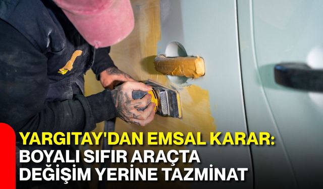 Yargıtay'dan emsal karar: Boyalı sıfır araçta değişim yerine tazminat