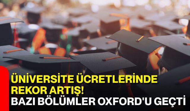 Üniversite ücretlerinde rekor artış! Bazı bölümler Oxford'u geçti