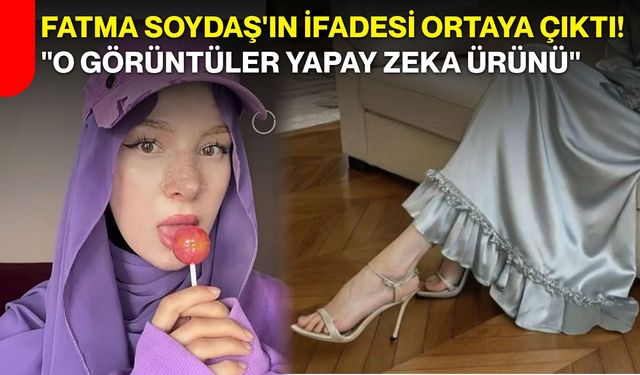 Fatma Soydaş'ın ifadesi ortaya çıktı! "O görüntüler yapay zeka ürünü"