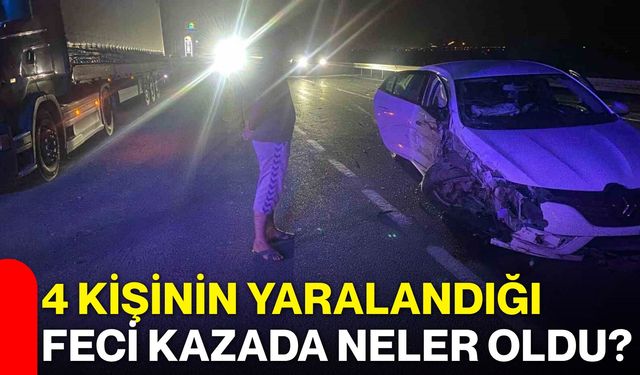 4 kişinin yaralandığı feci kazada neler oldu?