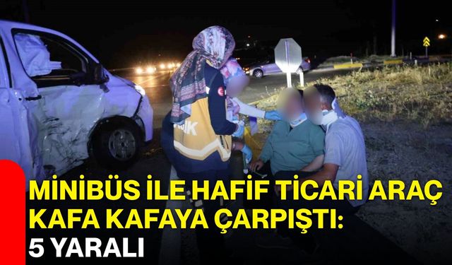 Minibüs ile hafif ticari araç kafa kafaya çarpıştı: 5 yaralı