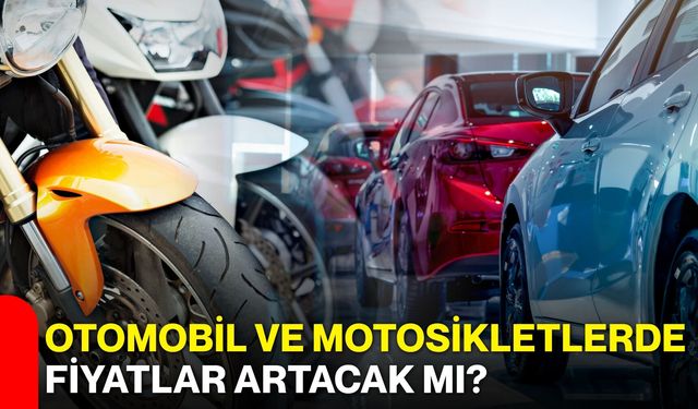 Otomobil ve motosikletlerde fiyatlar artacak mı?