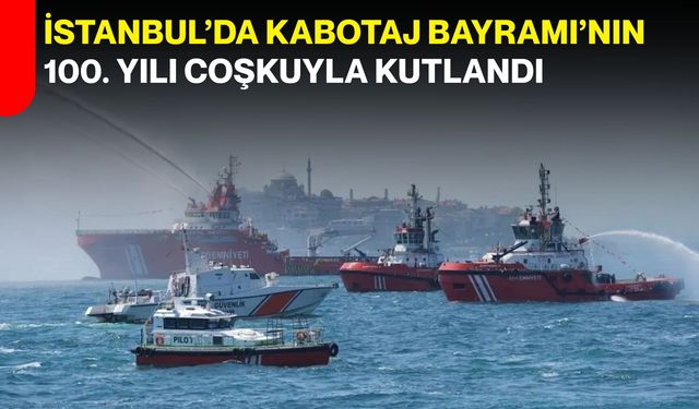 İstanbul’da Kabotaj Bayramı’nın 100. yılı coşkuyla kutlandı