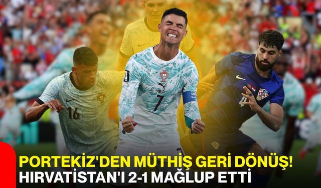Portekiz'den müthiş geri dönüş! Hırvatistan'ı 2-1 mağlup etti