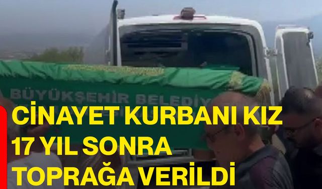 Cinayet kurbanı kız 17 yıl sonra toprağa verildi