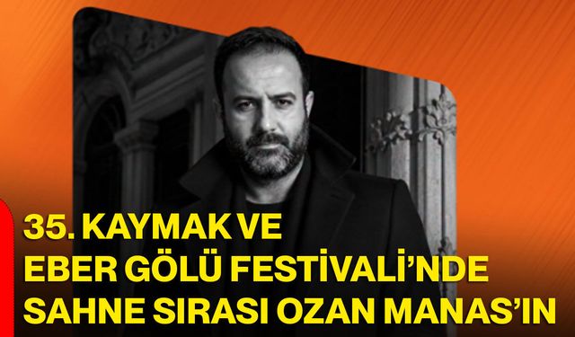 35. Kaymak ve Eber Gölü Festivali’nde sahne sırası Ozan Manas’ın