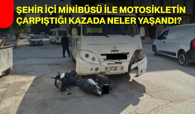 Şehir içi minibüsü ile motosikletin çarpıştığı kazada neler yaşandı?