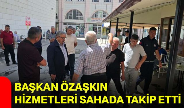 Başkan Özaşkın hizmetleri sahada takip etti