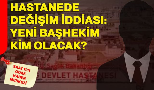 Hastanede değişim iddiası: Yeni başhekim kim olacak?
