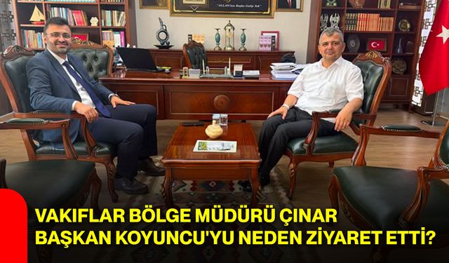 Vakıflar Bölge Müdürü Çınar, Başkan Koyuncu'yu neden ziyaret etti?