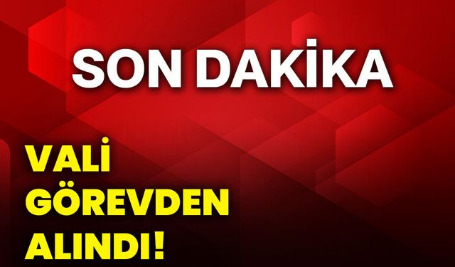 Vali görevden alındı!