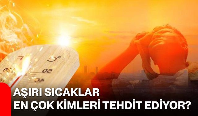 Aşırı sıcaklar en çok kimleri tehdit ediyor?