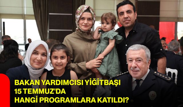 Bakan Yardımcısı Yiğitbaşı, 15 Temmuz'da hangi programlara katıldı?