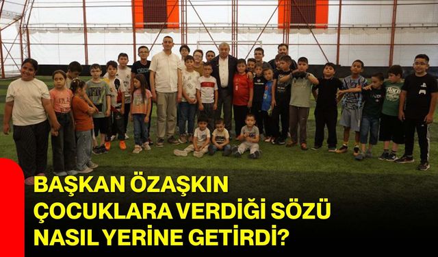 Başkan Özaşkın çocuklara verdiği sözü nasıl yerine getirdi?