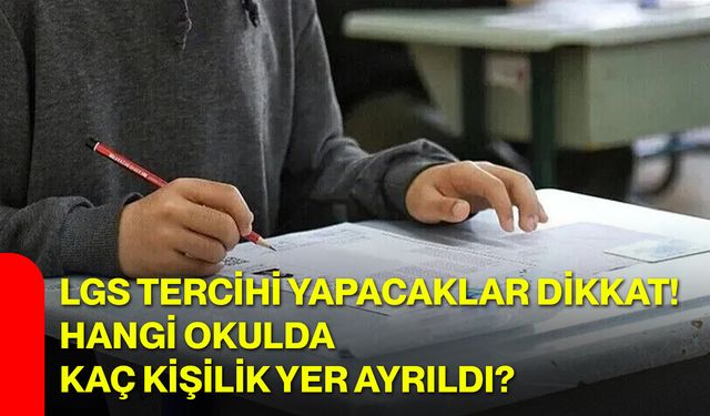 LGS tercihi yapacaklar dikkat! Hangi okulda kaç kişilik yer ayrıldı?