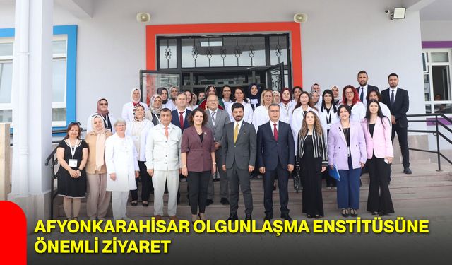 Afyonkarahisar Olgunlaşma Enstitüsüne önemli ziyaret