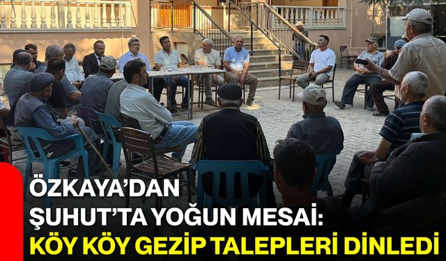 Özkaya’dan Şuhut’ta yoğun mesai: Köy köy gezip talepleri dinledi