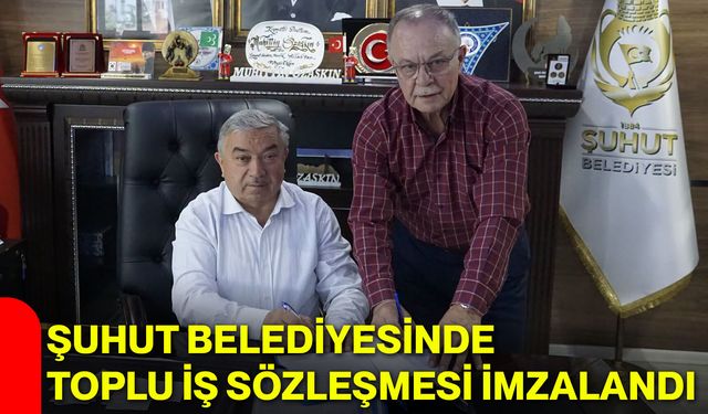 Şuhut Belediyesinde toplu iş sözleşmesi imzalandı