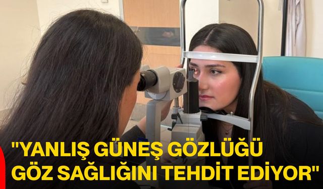 "Yanlış güneş gözlüğü göz sağlığını tehdit ediyor"