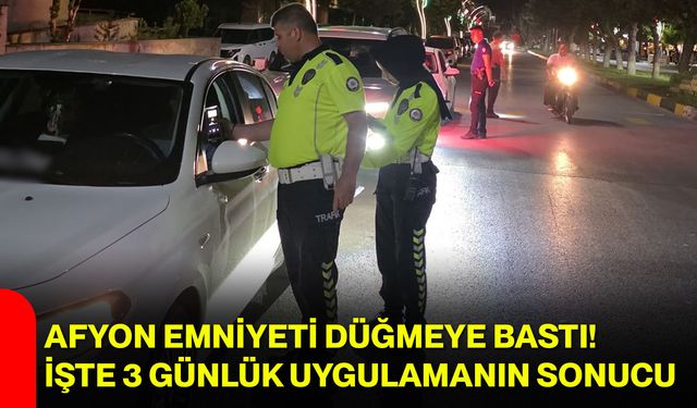 Afyon Emniyeti düğmeye bastı! İşte 3 günlük uygulamanın sonucu