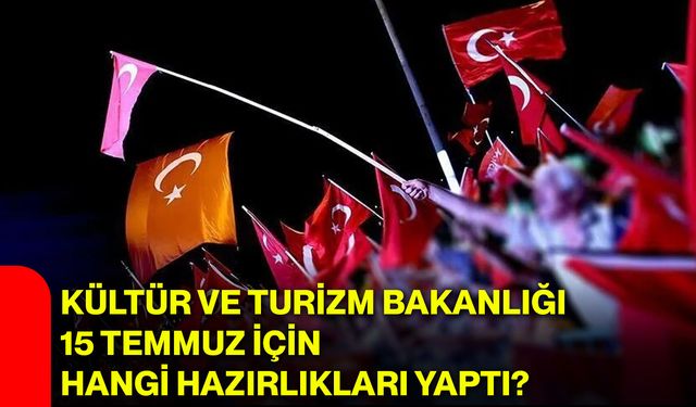Kültür ve Turizm Bakanlığı 15 Temmuz için hangi hazırlıkları yaptı?