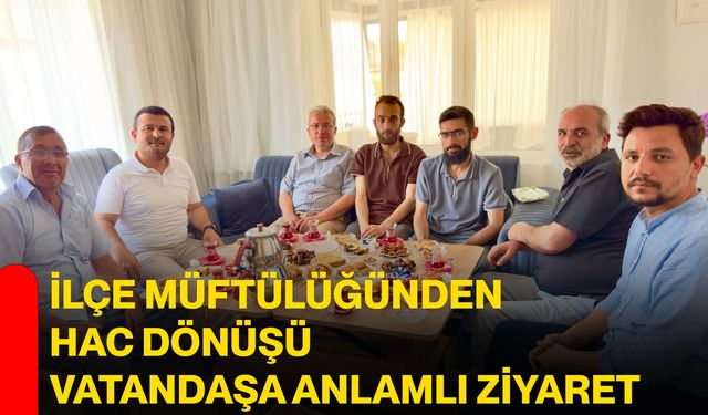 İlçe Müftülüğünden hac dönüşü vatandaşa anlamlı ziyaret