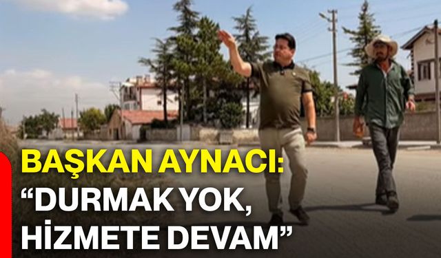 Başkan Aynacı: “Durmak yok, hizmete devam”