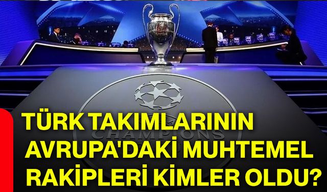 Türk takımlarının Avrupa'daki muhtemel rakipleri kimler oldu?