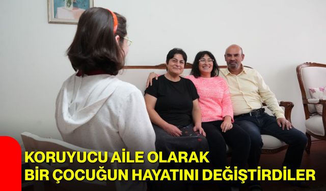 Koruyucu aile olarak bir çocuğun hayatını değiştirdiler