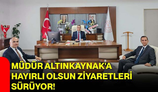Müdür Altınkaynak'a hayırlı olsun ziyaretleri sürüyor!