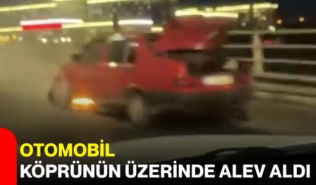 Otomobil köprünün üzerinde alev aldı