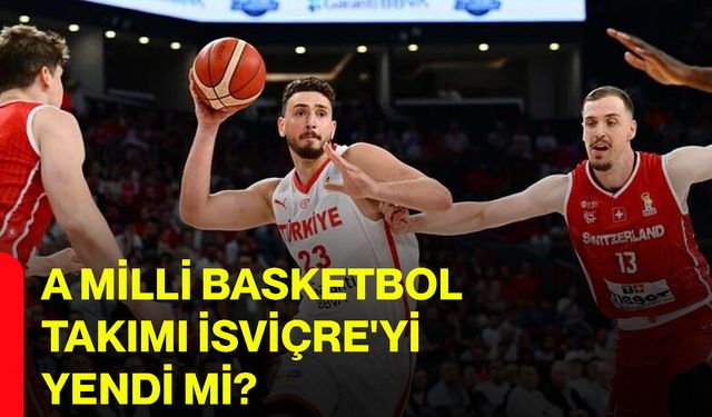 A Milli Basketbol Takımı İsviçre'yi yendi mi?