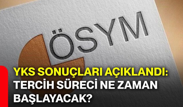 YKS sonuçları açıklandı: Tercih süreci ne zaman başlayacak?