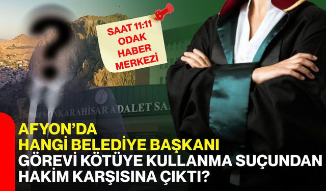 Afyon’da hangi belediye başkanı görevi kötüye kullanma suçundan hakim karşısına çıktı?