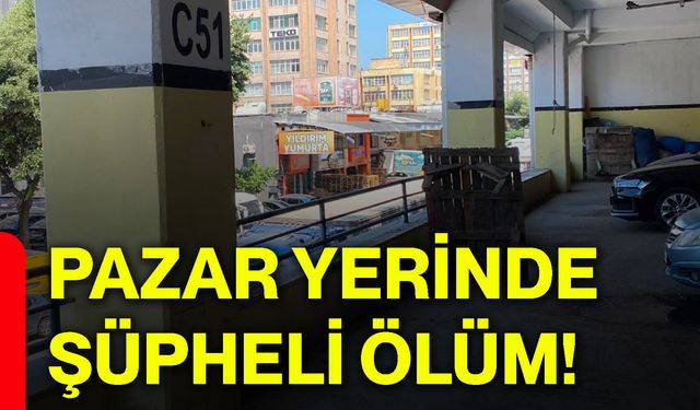 Pazar yerinde şüpheli ölüm!