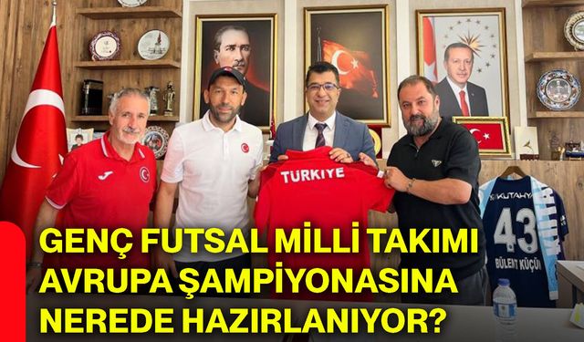 Genç Futsal Milli Takımı Avrupa Şampiyonasına nerede hazırlanıyor?