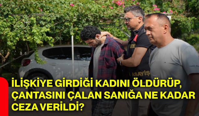 İlişkiye girdiği kadını öldürüp, çantasını çalan şahsa ne kadar ceza verildi?