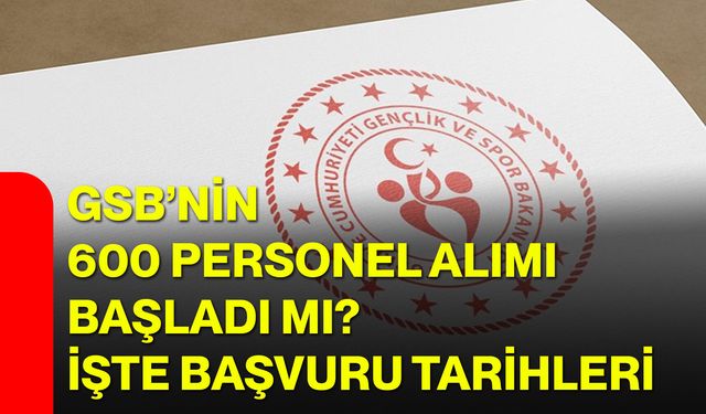 GSB'ye 600 personel alımı başladı mı? İşte başvuru tarihleri