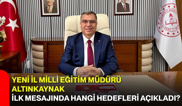 Yeni İl Milli Eğitim Müdürü Altınkaynak ilk mesajında hangi hedefleri açıkladı?