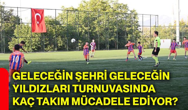 Geleceğin Şehri Geleceğin Yıldızları Turnuvasında kaç takım mücadele ediyor?