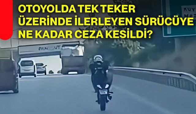 Otoyolda tek teker üzerinde ilerleyen sürücüye ne kadar ceza kesildi?