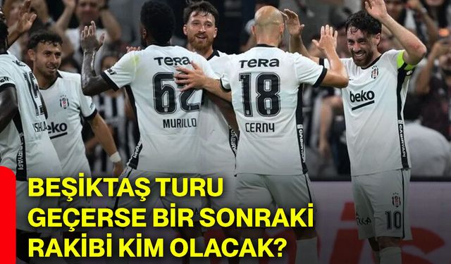 Beşiktaş turu geçerse bir sonraki rakibi kim olacak?