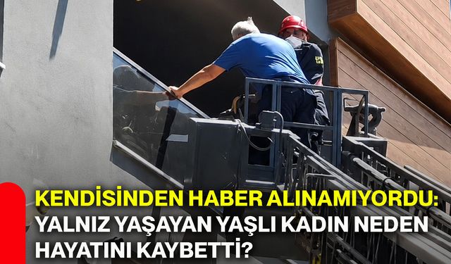 Kendisinden haber alınamıyordu: Yalnız yaşayan yaşlı kadın neden hayatını kaybetti?