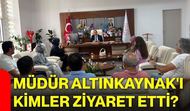 Müdür Altınkaynak'ı Kimler Ziyaret Etti?