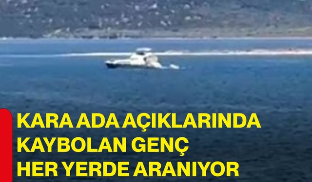 Kara Ada açıklarında kaybolan genç her yerde aranıyor