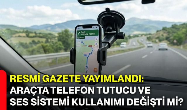 Resmi Gazete yayımlandı: Araçta telefon tutucu ve ses sistemi kullanımı değişti mi?