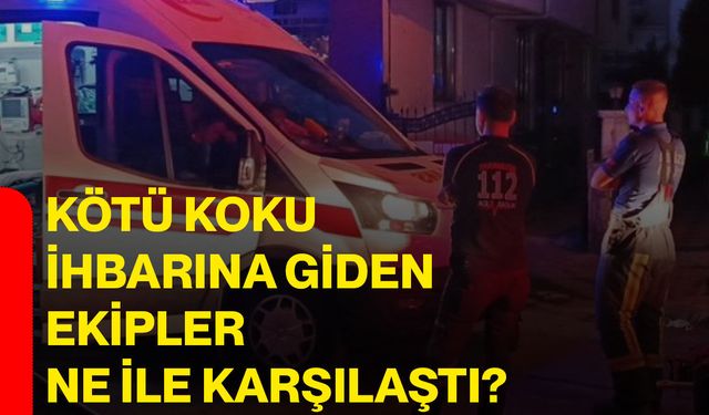 Kötü koku ihbarına giden ekipler ne ile karşılaştı?